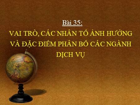 Bài giảng Địa lý Lớp 10 - Bài 35: Vai trò, các nhân tố ảnh hưởng và đặc điểm phân bố các ngành dịch vụ