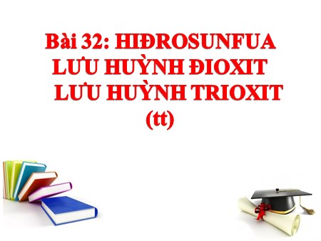 Bài giảng Hóa học Lớp 10 - Tiết 50, Bài 32: Hiđrosunfua, Lưu huỳnh đioxit, Lưu huỳnh trioxit