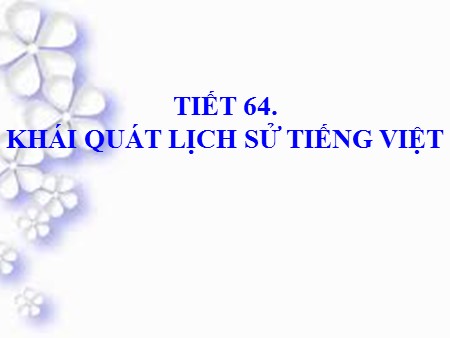 Bài giảng Ngữ văn Lớp 10 - Tiết 64: Khái quát lịch sử Tiếng Việt