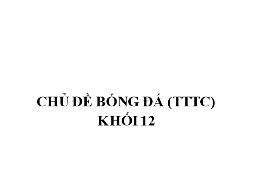 Giáo án Giáo dục thể chất Lớp 12 - Chủ đề: Bóng đá khối 12