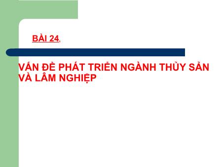 Bài giảng Địa lí 12 - Bài 24: Vấn đề phát triển ngành thủy sản và lâm nghiệp