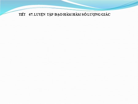 Bài giảng Giải tích 11 - Tiết 67: Luyện tập đạo hàm của hàm số lượng giác Bài giảng Giải tích 11 - Tiết 67: Luyện tập đạo hàm của hàm số lượng giác