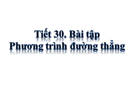 Bài giảng Hình học 10 - Tiết 30: Bài tập Phương trình đường thẳng