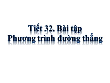 Bài giảng Hình học 10 - Tiết 32: Bài tập Phương trình đường thẳng