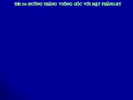 Bài giảng Hình học Lớp 11 - Tiết 34: Đường thẳng vuông góc với mặt phẳng. Bài tập