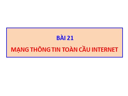Bài giảng Tin học Lớp 10 - Bài 21: Mạng thông tin toàn cầu Internet