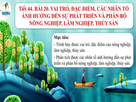 Bài giảng Địa lí 10 (Cánh diều) - Tiết 44, Bài 20: Vai trò, đặc điểm, các nhân tố ảnh hưởng đến sự phát triển và phân bố nông nghiệp, lâm nghiệp, thủy sản