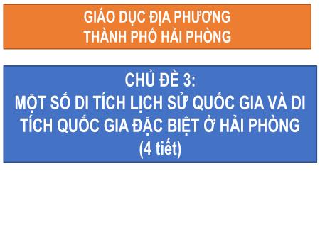 Bài giảng Địa lí địa phương 10 - Chủ đề 3: Một số di tích lịch sử quốc gia và di tích quốc gia đặc biệt ở Hải Phòng