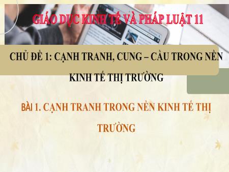 Bài giảng Giáo dục Kinh tế và Pháp luật 11 (Kết nối tri thức) - Chủ đề 1: Cạnh tranh, cung-cầu trong nền kinh tế thị trường - Bài 1: Cạnh tranh trong nền kinh tế thị trường