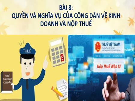 Bài giảng Giáo dục Kinh tế và Pháp luật 12 (Kết nối tri thức) - Bài 8: Quyền và nghĩa vụ của công dân về kinh doanh và nộp thuế