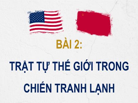 Bài giảng Lịch sử 12 (Cánh diều) - Bài 2: Trật tự thế giới trong chiến tranh lạnh
