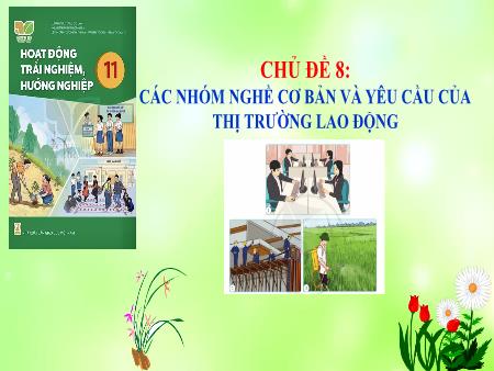 Bài giảng môn Hoạt động trải nghiệm, hướng nghiệp Lớp 11 (Kết nối tri thức) - Chủ đề 8: Các nhóm nghề cơ bản và yêu cầu của thị trường lao động