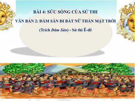 Bài giảng Ngữ văn 10 (Kết nối tri thức) - Bài 4: Sức sống của sử thi - Văn bản 2: Đăm Săn đi bắt Nữ Thần Mặt Trời (Trích Đăm Săn - Sử thi Ê-đê)