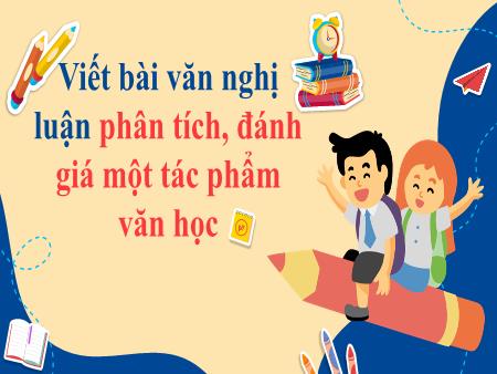 Bài giảng Ngữ văn 10 (Kết nối tri thức) - Bài: Viết bài văn nghị luận phan tích, đánh giá 1 tác phẩm văn học