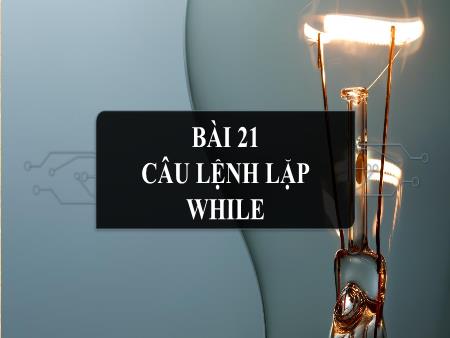 Bài giảng Tin học 10 (Kết nối tri thức) - Bài 21: Câu lệnh lặp While