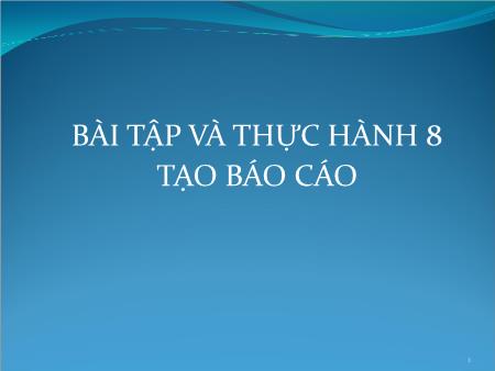 Bài giảng Tin học 12 - Bài thực hành 8: Tạo Báo cáo