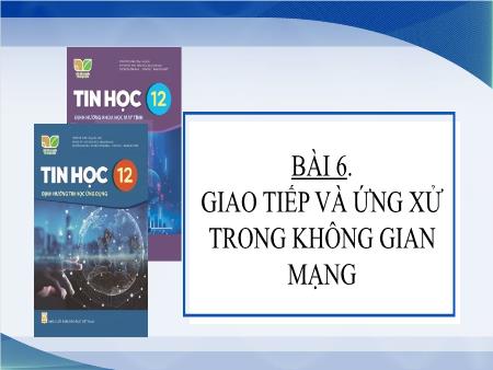 Bài giảng Tin học 12 (Kết nối tri thức) - Bài 6: Giao tiếp và ứng xử trong không gian mạng